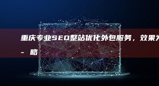 重庆专业SEO整站优化外包服务，效果为王策略性合作